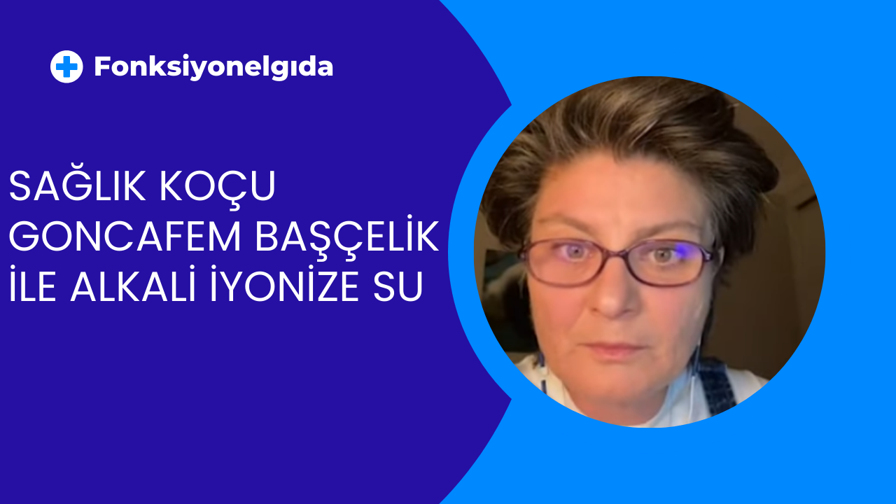 Fonksiyonelgıda Sağlık Koçu Goncafem Başçelik ile Alkali İyonize Su Sohbeti